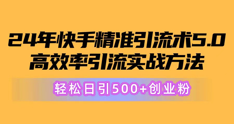 （10894期）24年快手精准引流术5.0，高效率引流实战方法，轻松日引500+创业粉-启航资源站