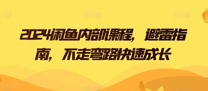 2024闲鱼内部课程，避雷指南，不走弯路快速成长-启航资源站