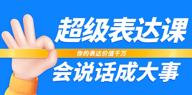 超级表达课，你的表达价值千万，会说话成大事（37节完整版）-启航资源站