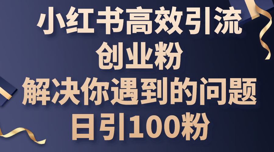 （10929期）小红书高效引流创业粉，解决你遇到的问题，日引100粉-启航资源站