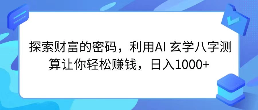 探索财富的密码，利用AI 玄学八字测算让你轻松赚钱，日入1000+-启航资源站