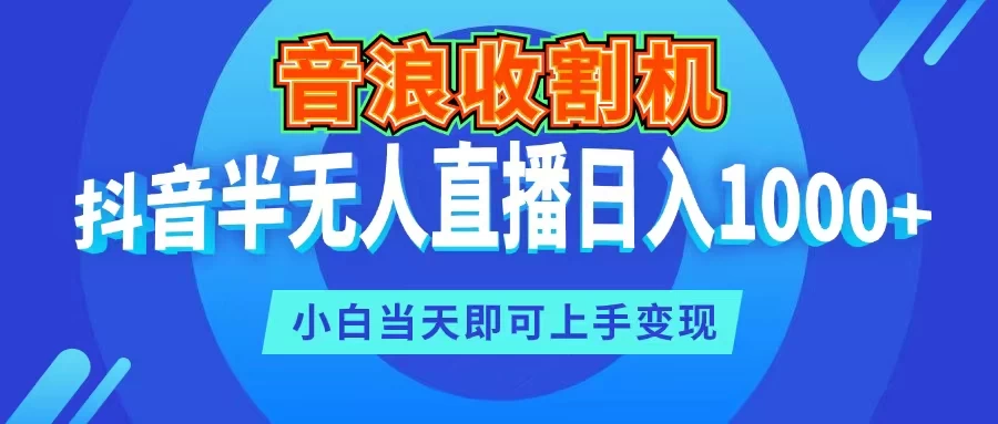 音浪收割机，抖音半无人直播日入1000+，小白当天即可上手变现-启航资源站