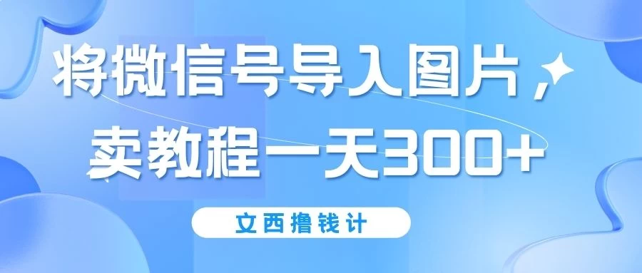 将微信号导入图片，卖教程一天300+（无脑操作！有手就会！）-启航资源站