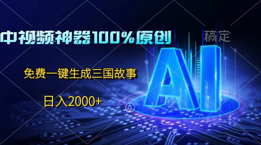 中视频神器100%过原创，免费AI一键生成三国故事，日入2000+-启航资源站