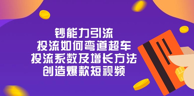 钞 能 力 引 流：投流弯道超车，投流系数及增长方法，创造爆款短视频（20节）-启航资源站