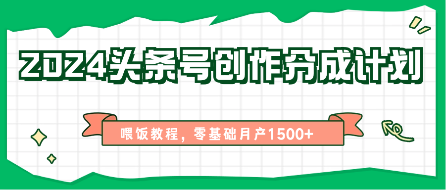 2024头条号创作分成计划、喂饭教程，零基础月产1500+-启航资源站