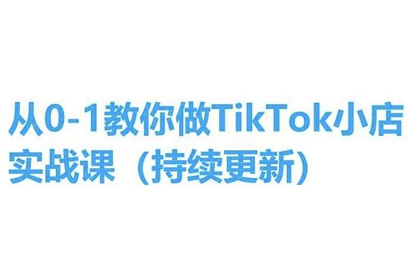 从0-1教你做TikTok小店实操课(持续更新)，手把手教你，简单易学-启航资源站