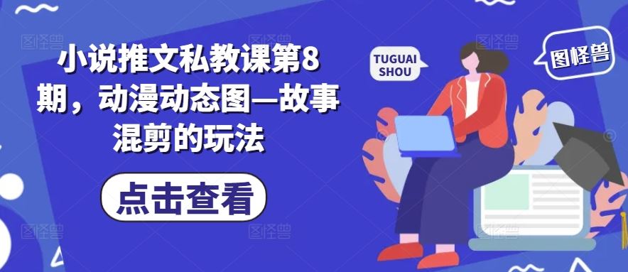 小说推文私教课第8期，动漫动态图—故事混剪的玩法-启航资源站