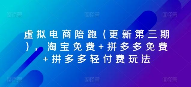 虚拟电商陪跑(更新第三期)，淘宝免费+拼多多免费+拼多多轻付费玩法-启航资源站