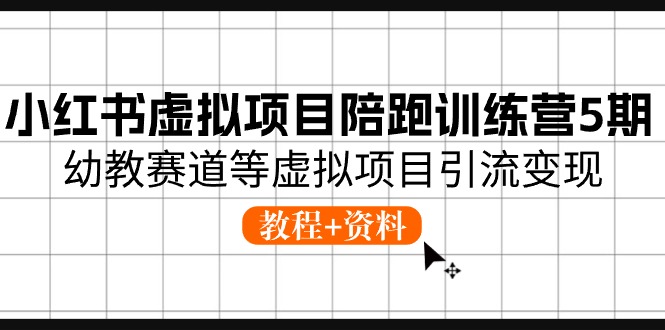 小红书虚拟项目陪跑训练营5期，幼教赛道等虚拟项目引流变现 (教程+资料)-启航资源站