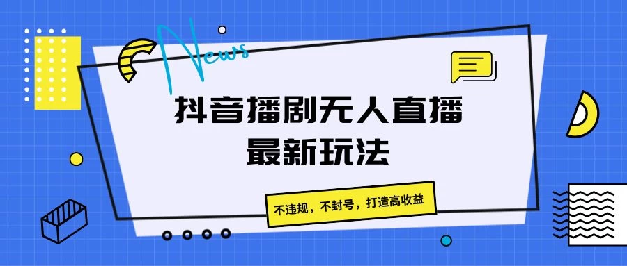 抖音播剧无人直播最新玩法，不违规，不封号，打造高收益-启航资源站