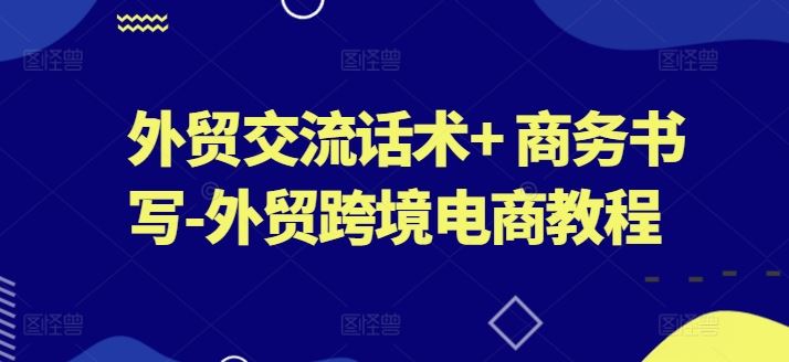 外贸交流话术+ 商务书写-外贸跨境电商教程-启航资源站