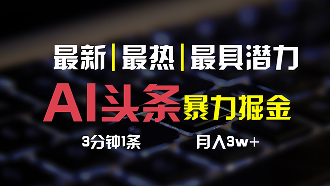 （10987期）AI头条3天必起号，简单无需经验 3分钟1条 一键多渠道发布 复制粘贴月入3W+-启航资源站