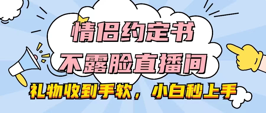 情侣约定书不露脸直播间，礼物收到手软，小白秒上手-启航资源站