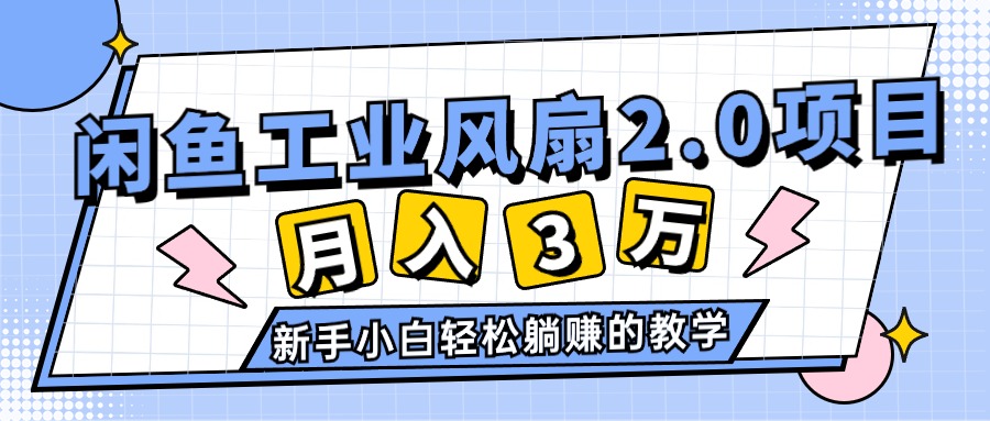 （11002期）2024年6月最新闲鱼工业风扇2.0项目，轻松月入3W+，新手小白躺赚的教学-启航资源站