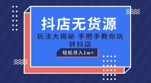 抖店无货源玩法，保姆级教程手把手教你玩转抖店，轻松月入1W+【揭秘】-启航资源站