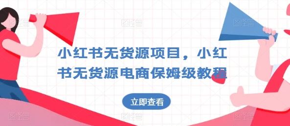 小红书无货源项目，小红书无货源电商保姆级教程【揭秘】-启航资源站