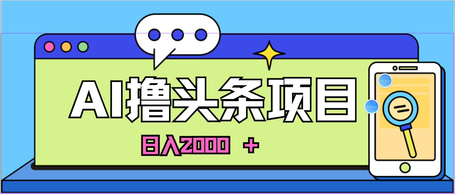 （11015期）AI今日头条，当日建号，次日盈利，适合新手，每日收入超2000元的好项目-启航资源站