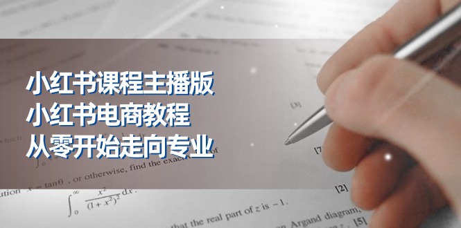 小红书课程主播版，小红书电商教程，从零开始走向专业（23节）-启航资源站