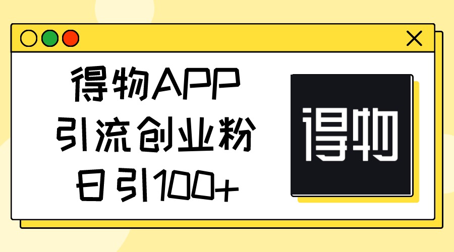 （11027期）得物APP引流创业粉，日引100+-启航资源站