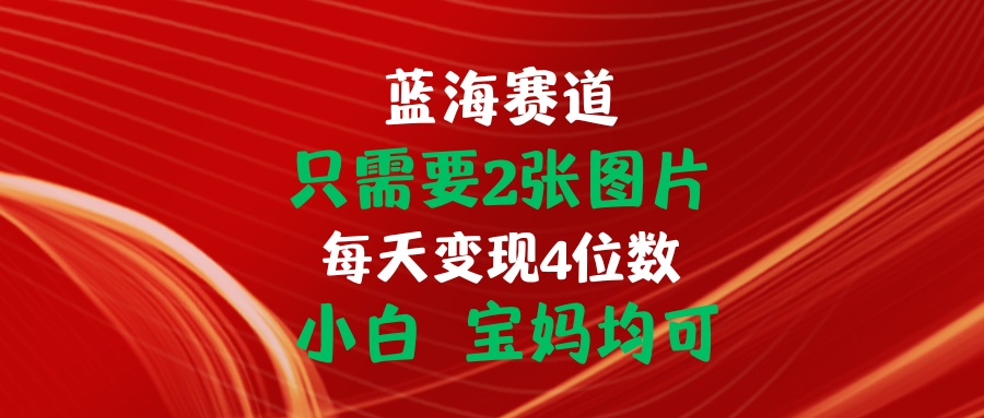 （11047期）只需要2张图片 每天变现4位数 小白 宝妈均可-启航资源站