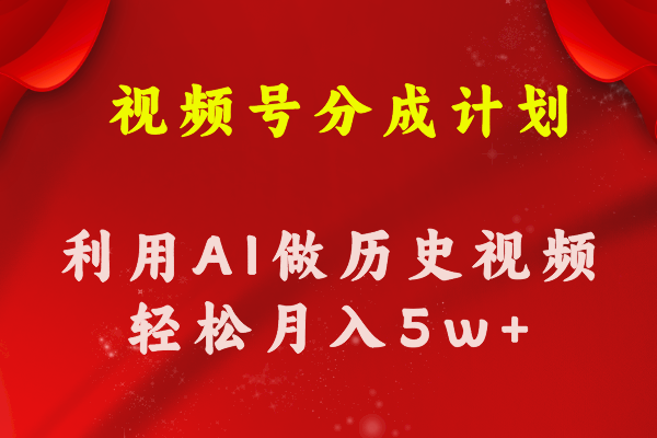 （11066期）视频号创作分成计划  利用AI做历史知识科普视频 月收益轻松50000+-启航资源站