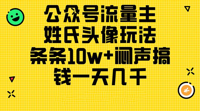 （11067期）公众号流量主，姓氏头像玩法，条条10w+闷声搞钱一天几千，详细教程-启航资源站