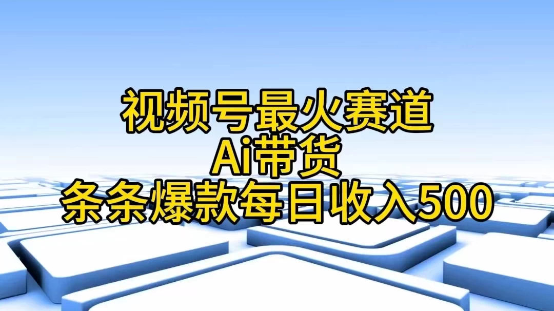 视频号最火赛道，Ai带货条条爆款，每日收入500+-启航资源站