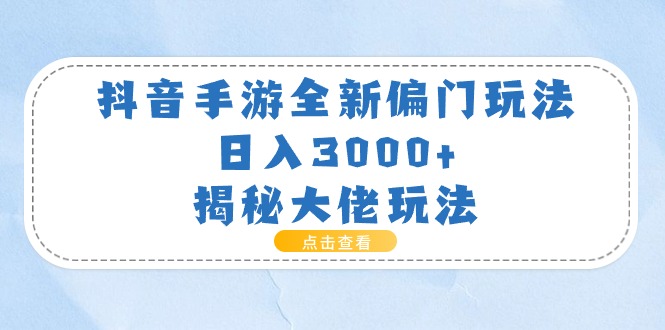 （11075期）抖音手游全新偏门玩法，日入3000+，揭秘大佬玩法-启航资源站