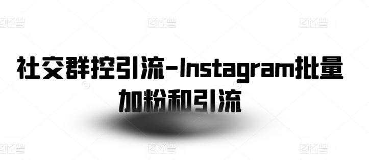 社交群控引流-Instagram批量加粉和引流-启航资源站