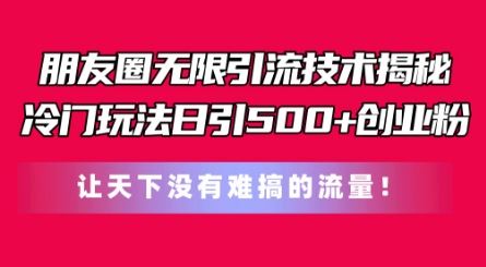 朋友圈无限引流技术，一个冷门玩法日引500+创业粉，让天下没有难搞的流量【揭秘】-启航资源站