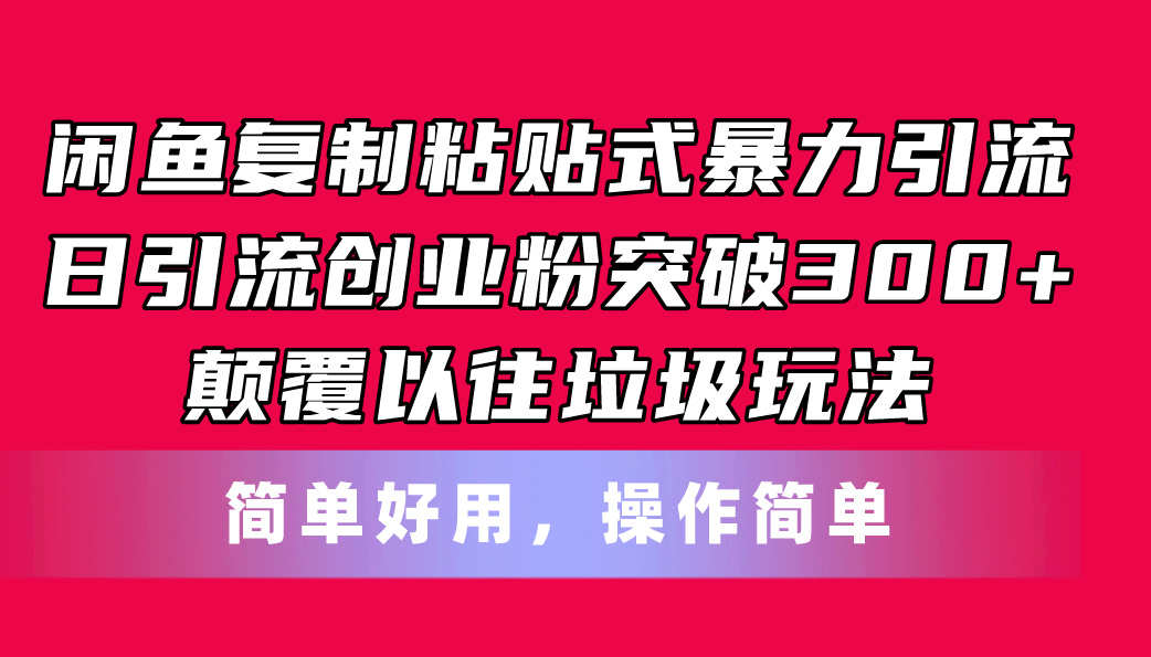 （11119期）闲鱼复制粘贴式暴力引流，日引流突破300+，颠覆以往垃圾玩法，简单好用-启航资源站