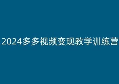 2024多多视频变现教学训练营，新手保姆级教程，适合新手小白-启航资源站