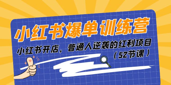 小红书爆单训练营，小红书开店，普通人逆袭的红利项目（52节课）-启航资源站