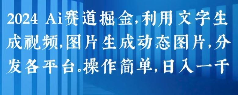 2024 Ai赛道掘金，利用文字生成视频，图片生成动态图片，分发各平台，操作简单，日入1k【揭秘】-启航资源站