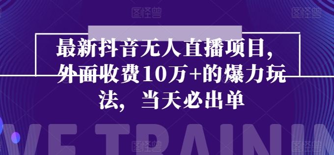 最新抖音无人直播项目，外面收费10w+的爆力玩法，当天必出单-启航资源站