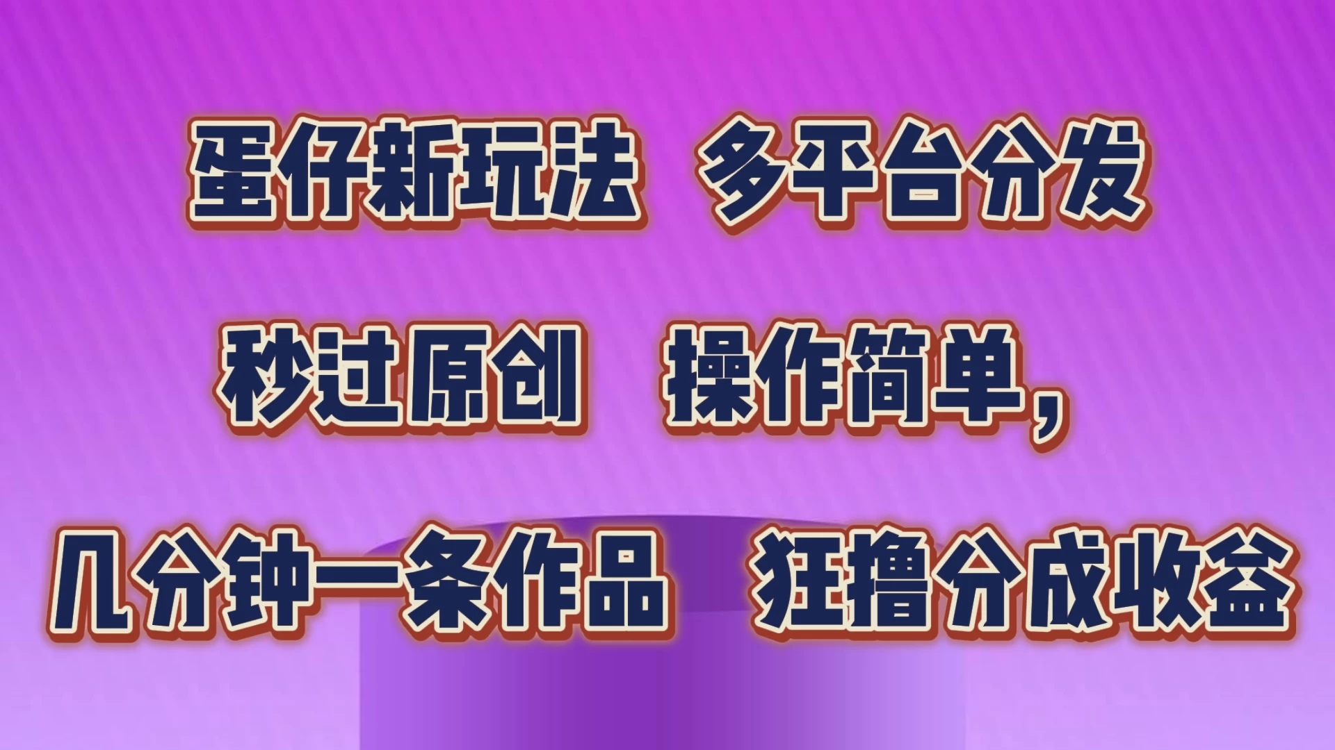 蛋仔新玩法，多平台分发，秒过原创，操作简单，几分钟一条作品，狂撸分成收益-启航资源站