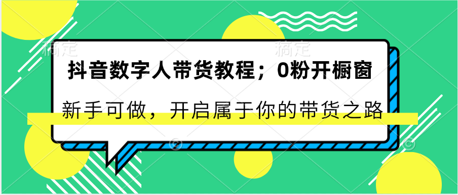 抖音数字人带货教程：0粉开橱窗 新手可做 开启属于你的带货之路-启航资源站