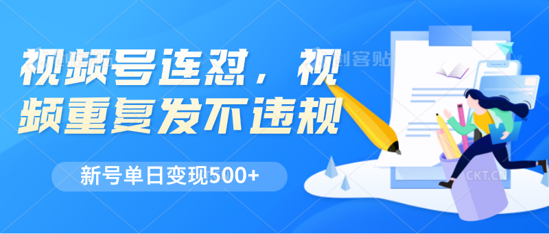 视频号连怼，视频重复发不违规，新号单日变现500+-启航资源站