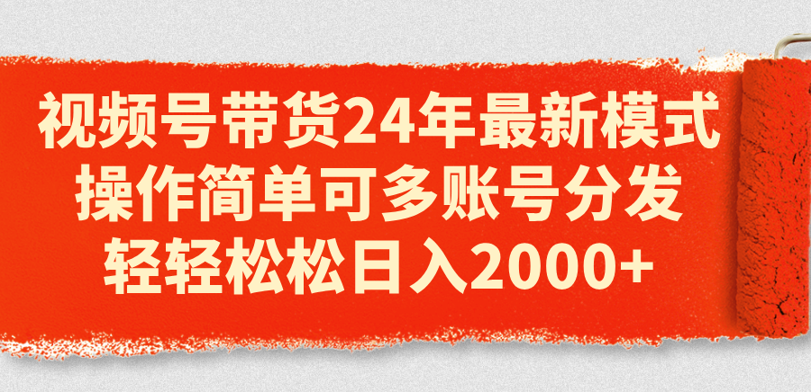 （11281期）视频号带货24年最新模式，操作简单可多账号分发，轻轻松松日入2000+-启航资源站