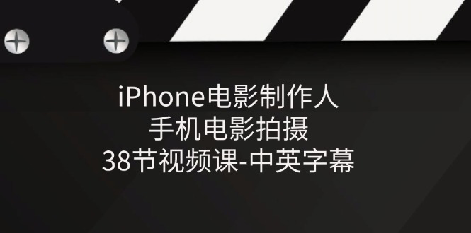 iPhone电影制作人-手机电影拍摄-38节视频课-中英字幕-启航资源站