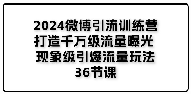 （11333期）2024微博引流训练营「打造千万级流量曝光 现象级引爆流量玩法」36节课-启航资源站