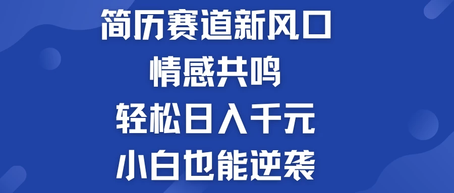 揭秘！简历模板赛道的新风口，情感共鸣，轻松日入千元，小白也能逆袭！-启航资源站