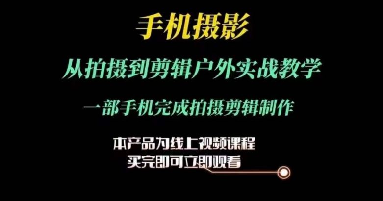 运镜剪辑实操课，手机摄影从拍摄到剪辑户外实战教学，一部手机完成拍摄剪辑制作-启航资源站