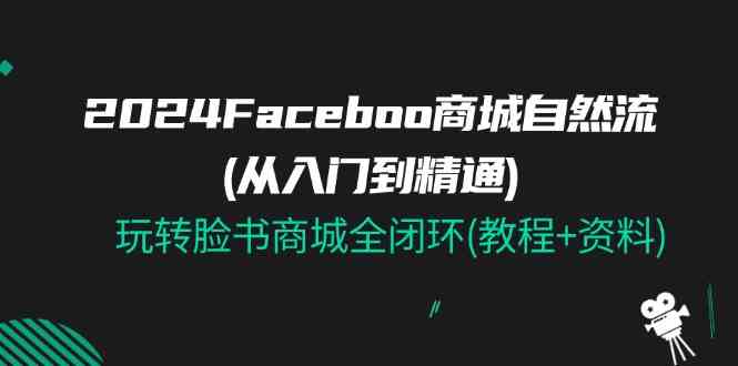 2024Faceboo 商城自然流(从入门到精通)，玩转脸书商城全闭环(教程+资料)-启航资源站