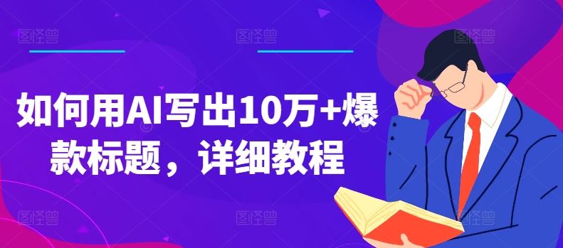 如何用AI写出10万+爆款标题，详细教程【揭秘】-启航资源站