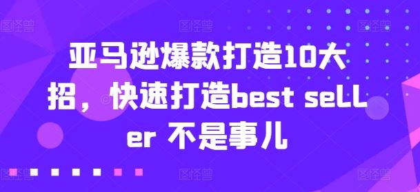 亚马逊爆款打造10大招，快速打造best seller 不是事儿-启航资源站