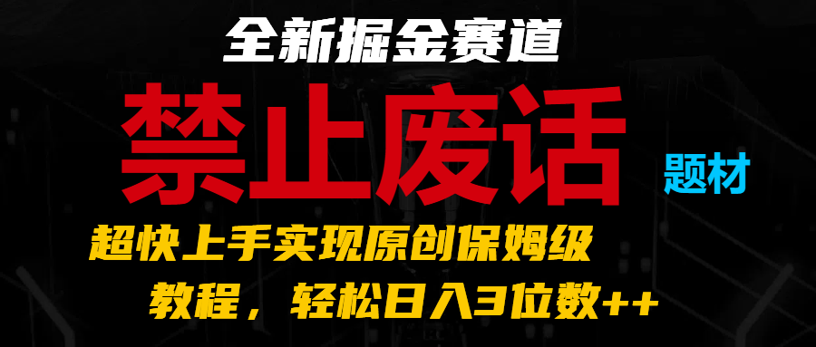 全新掘金赛道 禁止废话题材，超快上手实现原创保姆级教程，轻松日入3位数++-启航资源站