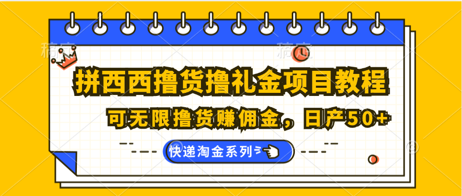 拼西西撸货撸礼金项目教程；可无限撸货赚佣金，日产50+-启航资源站