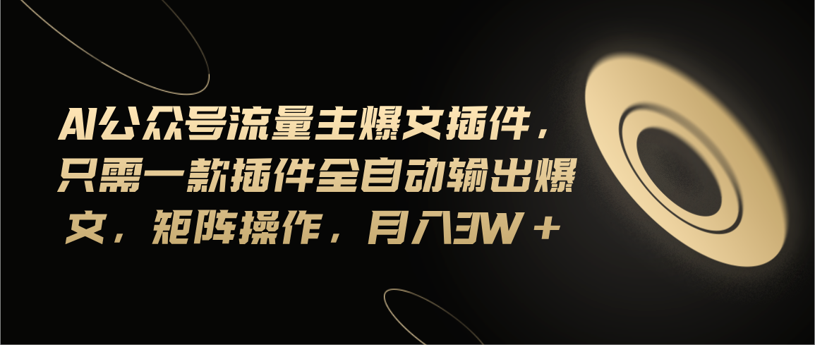 （11430期）Ai公众号流量主爆文插件，只需一款插件全自动输出爆文，矩阵操作，月入3w+-启航资源站